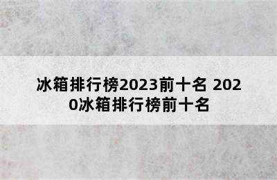 冰箱排行榜2023前十名 2020冰箱排行榜前十名